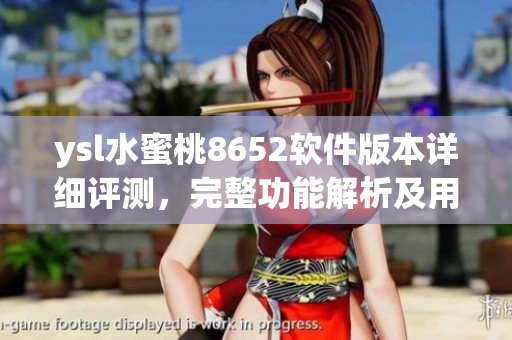 ysl水蜜桃8652软件版本详细评测，完整功能解析及用户体验分享