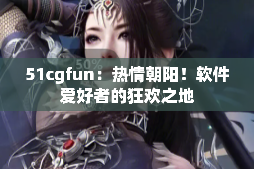 51cgfun：热情朝阳！软件爱好者的狂欢之地
