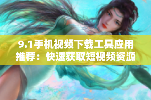 9.1手机视频下载工具应用推荐：快速获取短视频资源