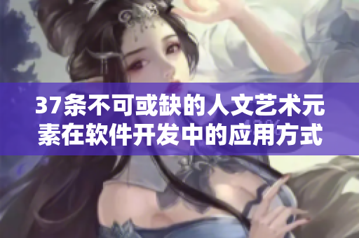 37条不可或缺的人文艺术元素在软件开发中的应用方式