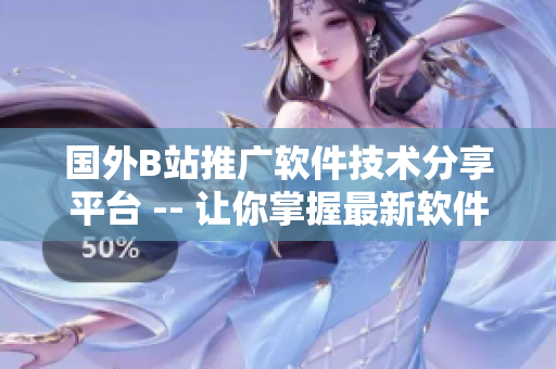 国外B站推广软件技术分享平台 -- 让你掌握最新软件开发动态