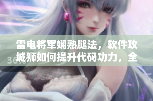 雷电将军娴熟腿法，软件攻城狮如何提升代码功力，全面解密关键技术！