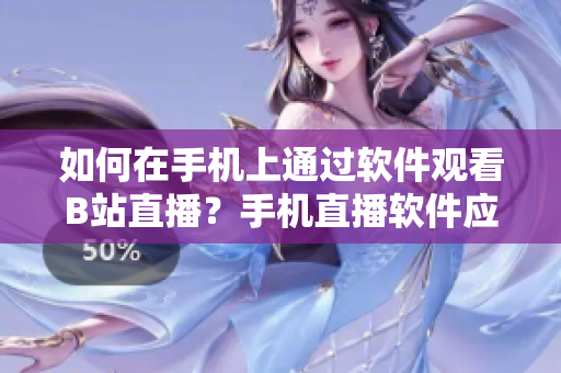 如何在手机上通过软件观看B站直播？手机直播软件应用评比