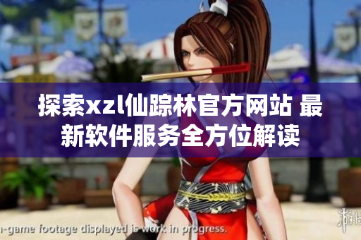 探索xzl仙踪林官方网站 最新软件服务全方位解读