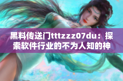 黑料传送门tttzzz07du：探索软件行业的不为人知的神秘之门