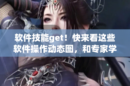 软件技能get！快来看这些软件操作动态图，和专家学习，不容错过！