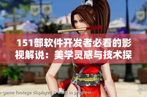 151部软件开发者必看的影视解说：美学灵感与技术探讨