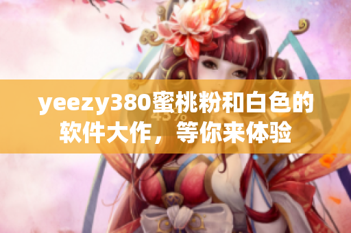 yeezy380蜜桃粉和白色的软件大作，等你来体验