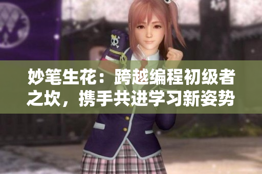 妙笔生花：跨越编程初级者之坎，携手共进学习新姿势