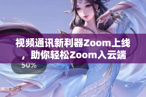 视频通讯新利器Zoom上线，助你轻松Zoom入云端