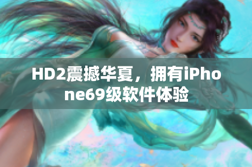 HD2震撼华夏，拥有iPhone69级软件体验
