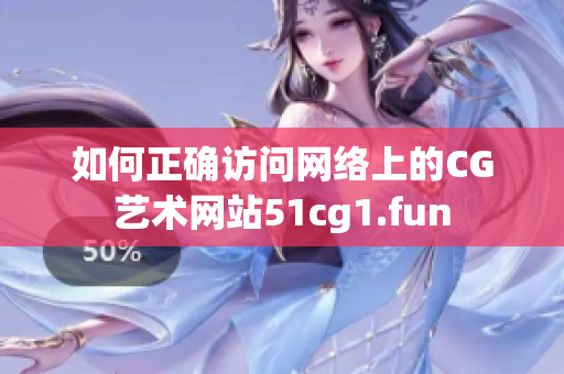 如何正确访问网络上的CG艺术网站51cg1.fun