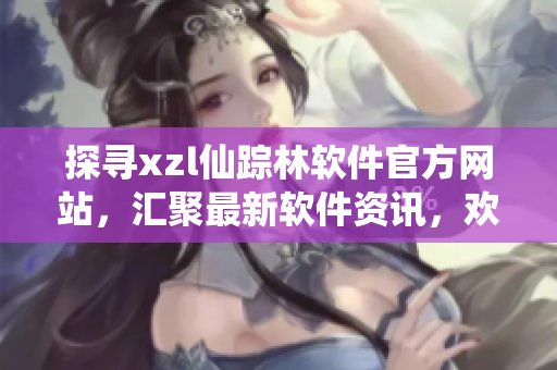 探寻xzl仙踪林软件官方网站，汇聚最新软件资讯，欢迎您的光临