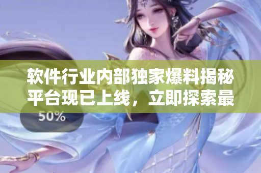 软件行业内部独家爆料揭秘平台现已上线，立即探索最新黑料！