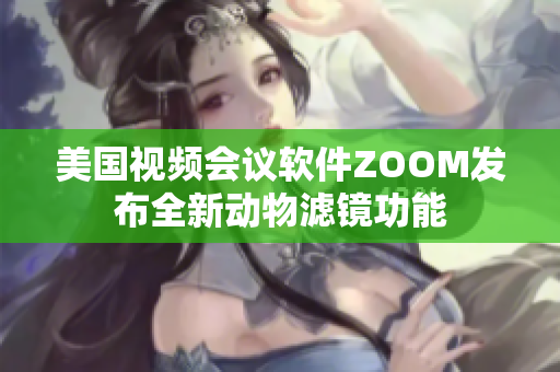 美国视频会议软件ZOOM发布全新动物滤镜功能