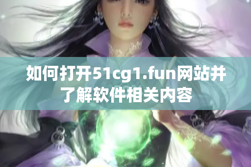 如何打开51cg1.fun网站并了解软件相关内容
