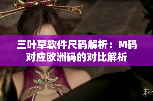 三叶草软件尺码解析：M码对应欧洲码的对比解析