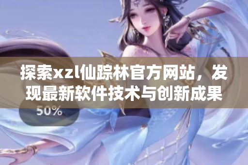 探索xzl仙踪林官方网站，发现最新软件技术与创新成果