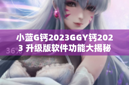 小蓝G钙2023GGY钙2023 升级版软件功能大揭秘