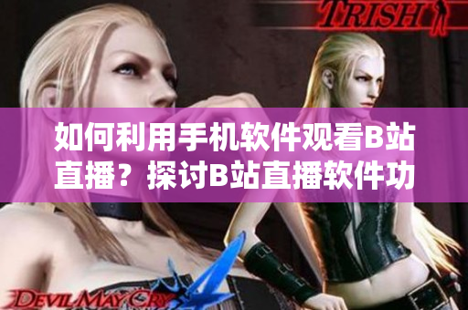 如何利用手机软件观看B站直播？探讨B站直播软件功能及操作方法