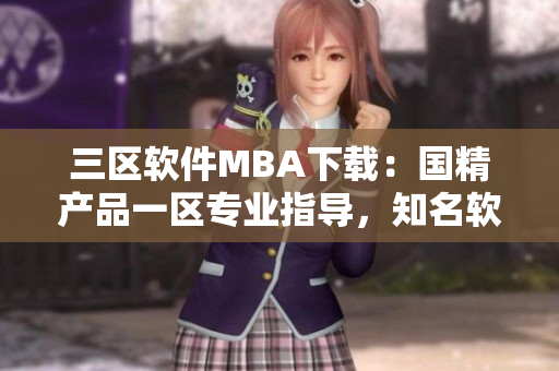 三区软件MBA下载：国精产品一区专业指导，知名软件资源汇总