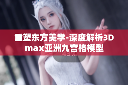 重塑东方美学-深度解析3Dmax亚洲九宫格模型