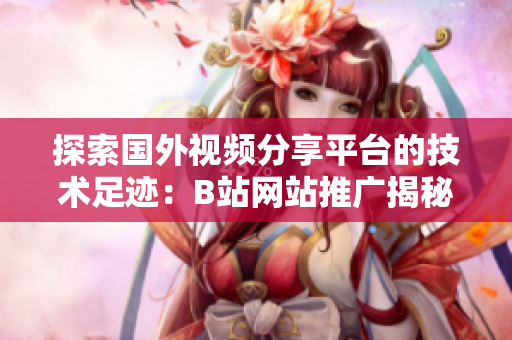 探索国外视频分享平台的技术足迹：B站网站推广揭秘