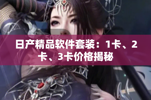 日产精品软件套装：1卡、2卡、3卡价格揭秘