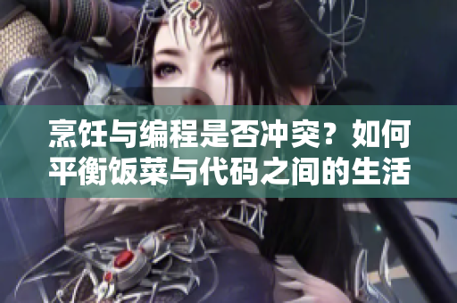 烹饪与编程是否冲突？如何平衡饭菜与代码之间的生活？