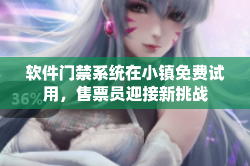 软件门禁系统在小镇免费试用，售票员迎接新挑战