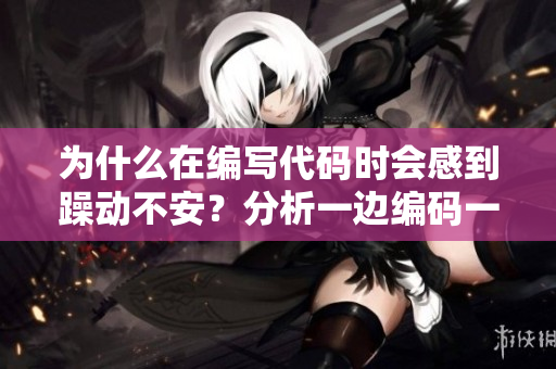 为什么在编写代码时会感到躁动不安？分析一边编码一边焦躁的原因