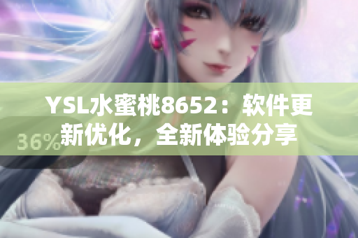 YSL水蜜桃8652：软件更新优化，全新体验分享