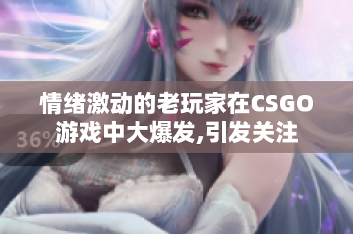 情绪激动的老玩家在CSGO游戏中大爆发,引发关注