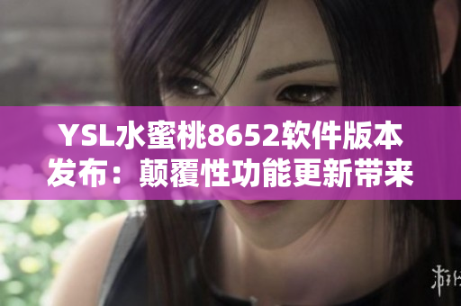 YSL水蜜桃8652软件版本发布：颠覆性功能更新带来全新体验