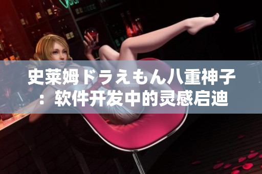 史莱姆ドラえもん八重神子：软件开发中的灵感启迪