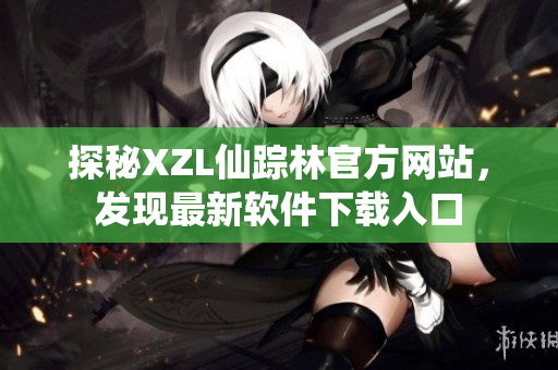 探秘XZL仙踪林官方网站，发现最新软件下载入口