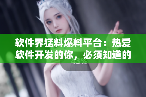 软件界猛料爆料平台：热爱软件开发的你，必须知道的一切 看这里！