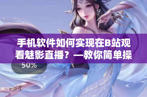 手机软件如何实现在B站观看魅影直播？—教你简单操作