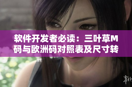 软件开发者必读：三叶草M码与欧洲码对照表及尺寸转换详解