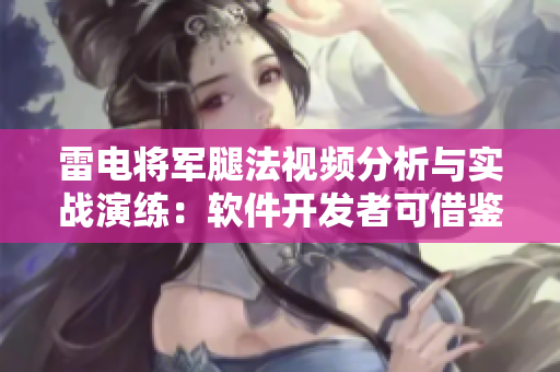 雷电将军腿法视频分析与实战演练：软件开发者可借鉴的腿法技巧