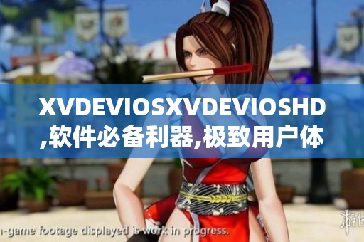 XVDEVIOSXVDEVIOSHD,软件必备利器,极致用户体验!