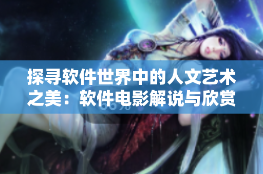 探寻软件世界中的人文艺术之美：软件电影解说与欣赏