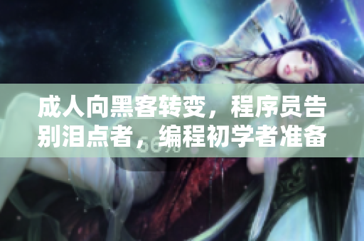 成人向黑客转变，程序员告别泪点者，编程初学者准备好接受挑战。