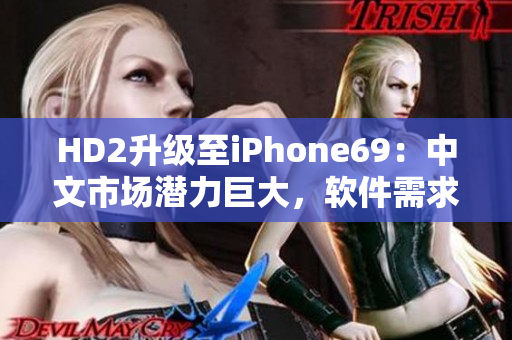 HD2升级至iPhone69：中文市场潜力巨大，软件需求攀升