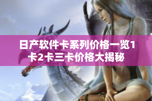 日产软件卡系列价格一览1卡2卡三卡价格大揭秘