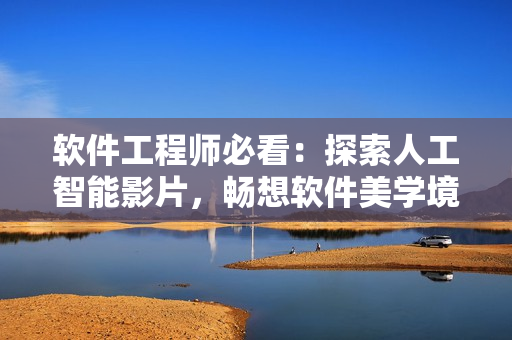软件工程师必看：探索人工智能影片，畅想软件美学境界