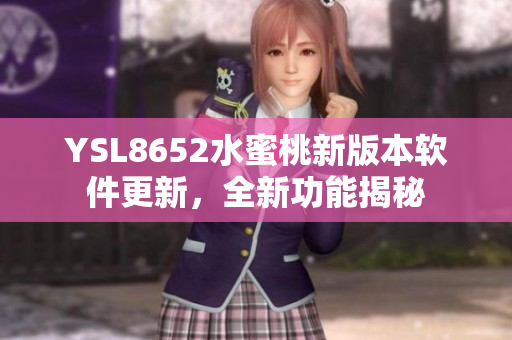 YSL8652水蜜桃新版本软件更新，全新功能揭秘