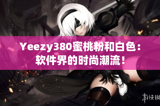 Yeezy380蜜桃粉和白色：软件界的时尚潮流！