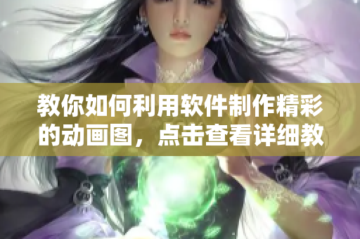 教你如何利用软件制作精彩的动画图，点击查看详细教程