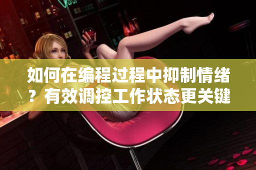 如何在编程过程中抑制情绪？有效调控工作状态更关键